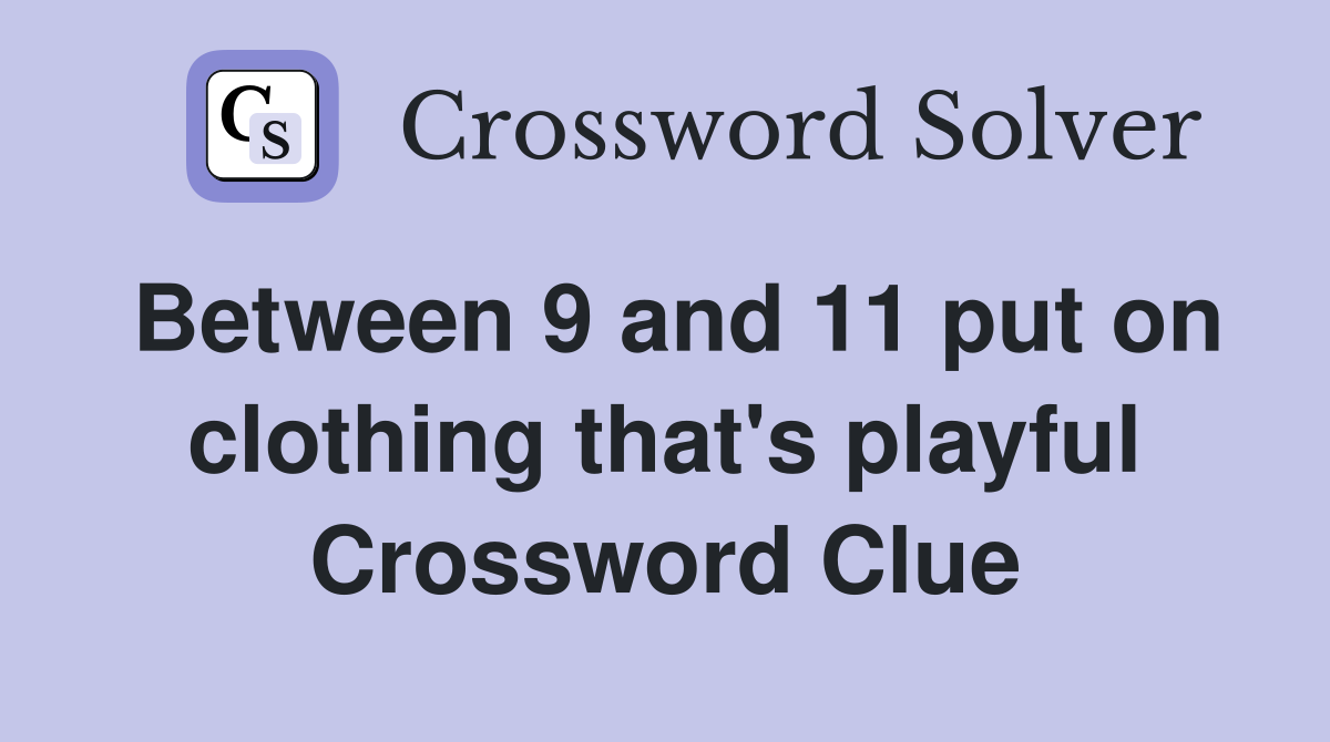 Between 9 and 11 put on clothing that's playful Crossword Clue